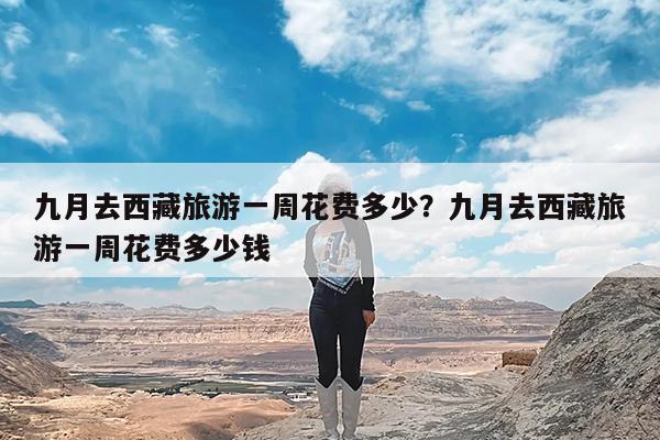 九月去西藏旅游一周花费多少?九月去西藏旅游一周花费多少钱