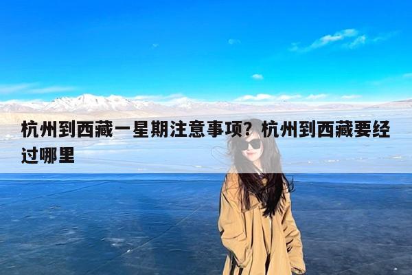 杭州到西藏一星期注意事项?杭州到西藏要经过哪里