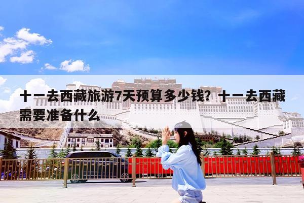十一去西藏旅游7天预算多少钱?十一去西藏需要准备什么