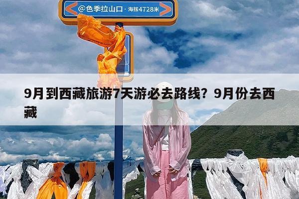 9月到西藏旅游7天游必去路线?9月份去西藏