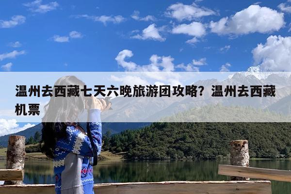 温州去西藏七天六晚旅游团攻略?温州去西藏机票