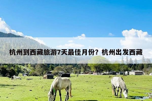 杭州到西藏旅游7天最佳月份?杭州出发西藏