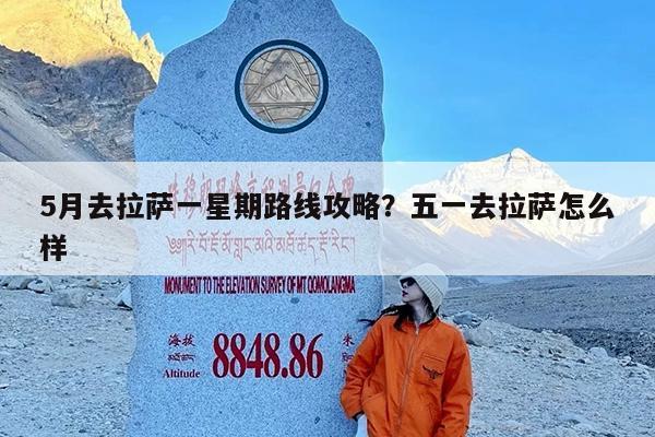 5月去拉萨一星期路线攻略?五一去拉萨怎么样