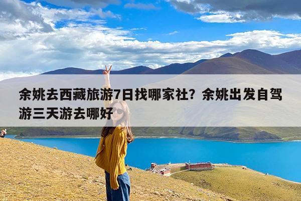 余姚去西藏旅游7日找哪家社?余姚出发自驾游三天游去哪好
