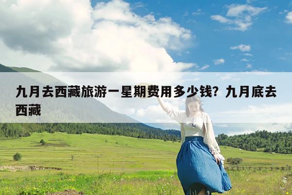 九月去西藏旅游一星期费用多少钱?九月底去西藏