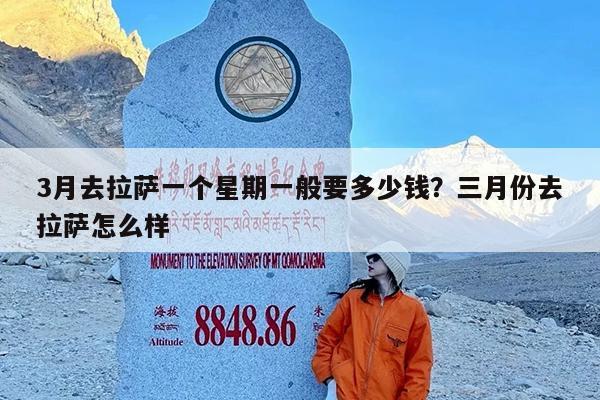 3月去拉萨一个星期一般要多少钱?三月份去拉萨怎么样