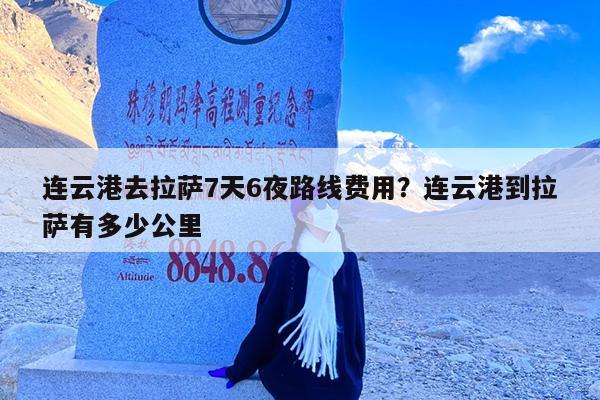 连云港去拉萨7天6夜路线费用?连云港到拉萨有多少公里