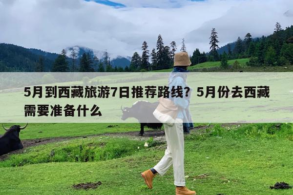 5月到西藏旅游7日推荐路线?5月份去西藏需要准备什么