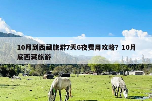 10月到西藏旅游7天6夜费用攻略?10月底西藏旅游