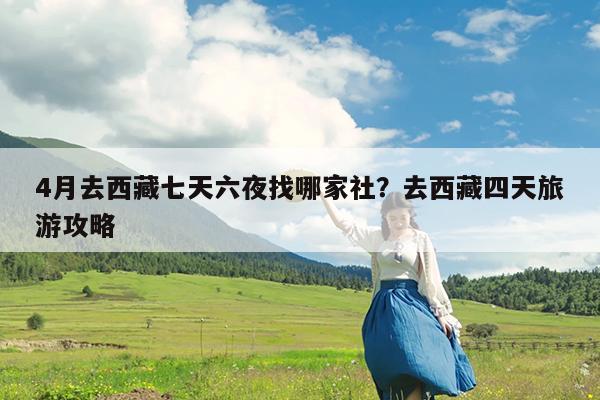 4月去西藏七天六夜找哪家社?去西藏四天旅游攻略