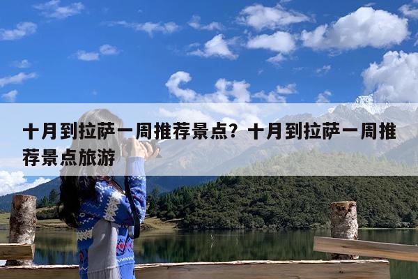 十月到拉萨一周推荐景点?十月到拉萨一周推荐景点旅游