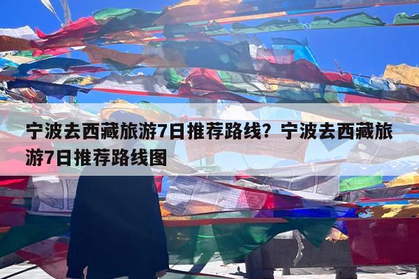 宁波去西藏旅游7日推荐路线?宁波去西藏旅游7日推荐路线图