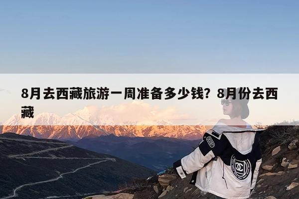 8月去西藏旅游一周准备多少钱?8月份去西藏