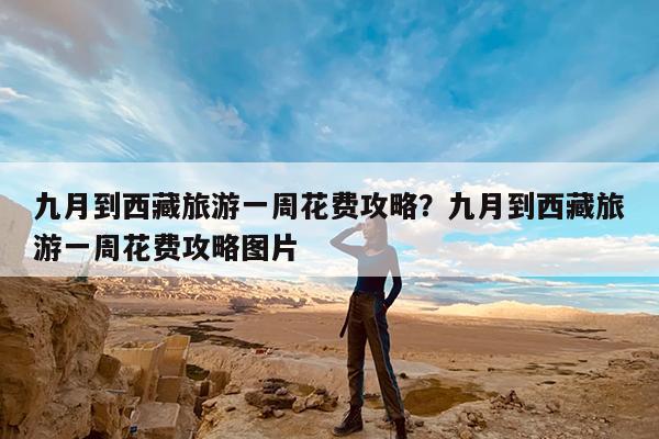 九月到西藏旅游一周花费攻略?九月到西藏旅游一周花费攻略图片