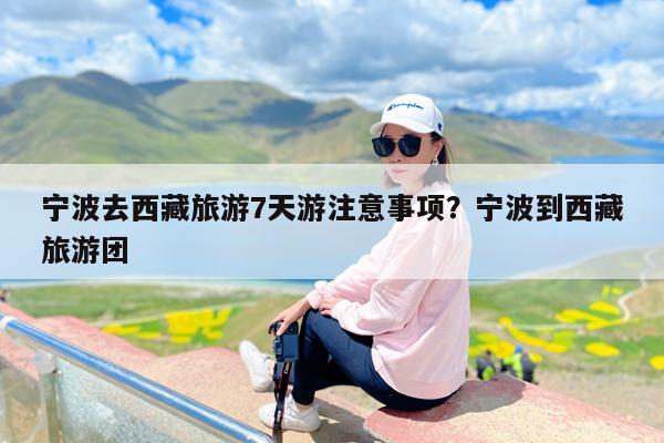 宁波去西藏旅游7天游注意事项?宁波到西藏旅游团