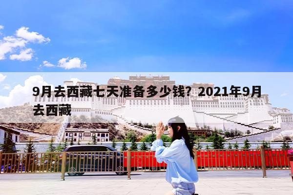 9月去西藏七天准备多少钱?2021年9月去西藏