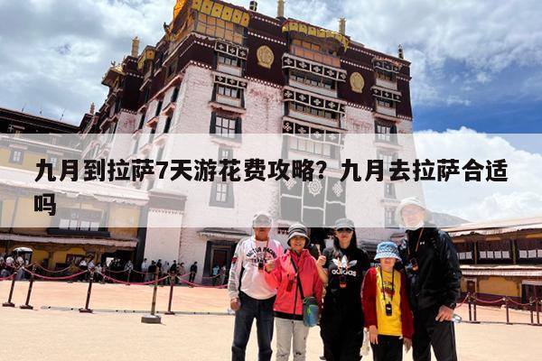 九月到拉萨7天游花费攻略?九月去拉萨合适吗