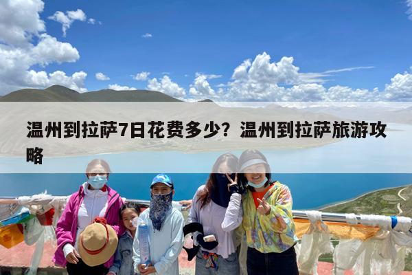 温州到拉萨7日花费多少?温州到拉萨旅游攻略
