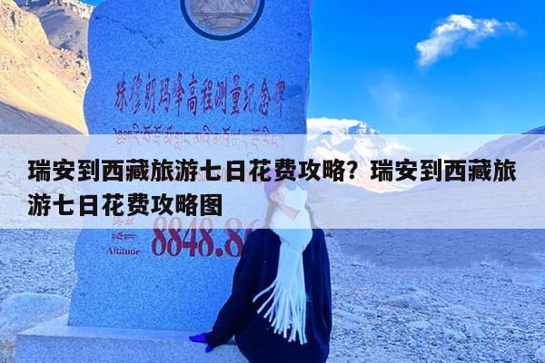 瑞安到西藏旅游七日花费攻略?瑞安到西藏旅游七日花费攻略图