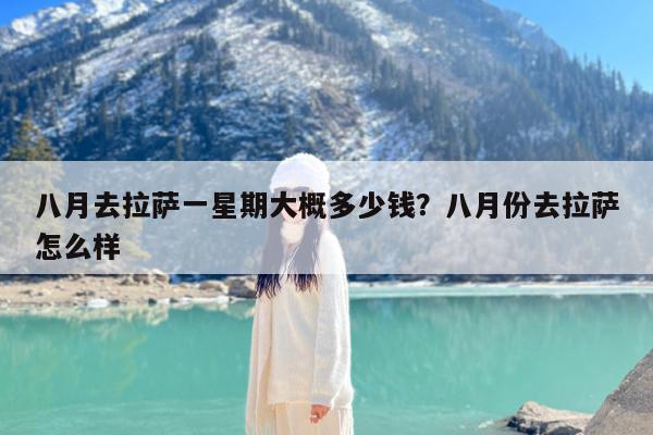 八月去拉萨一星期大概多少钱?八月份去拉萨怎么样