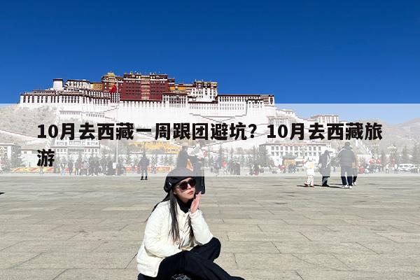 10月去西藏一周跟团避坑?10月去西藏旅游