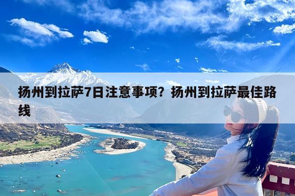 扬州到拉萨7日注意事项?扬州到拉萨最佳路线