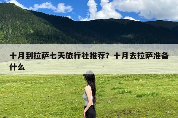 十月到拉萨七天旅行社推荐?十月去拉萨准备什么