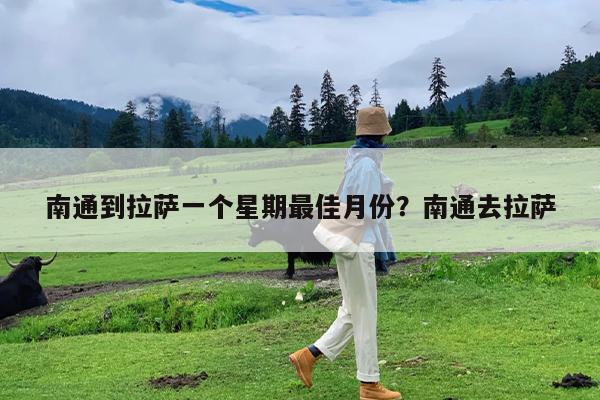南通到拉萨一个星期最佳月份?南通去拉萨